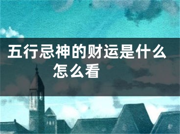 五行忌神的财运是什么 怎么看 