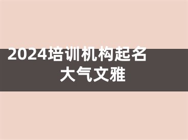 2024培训机构起名大气文雅