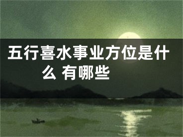 五行喜水事业方位是什么 有哪些 