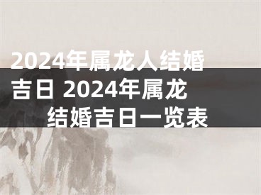 2024年属龙人结婚吉日 2024年属龙结婚吉日一览表