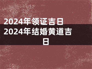 2024年领证吉日 2024年结婚黄道吉日
