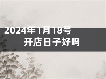 2024年1月18号开店日子好吗