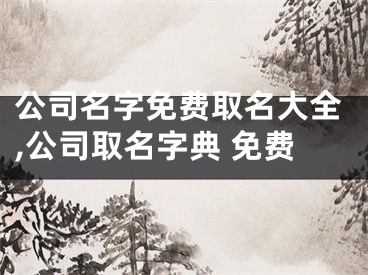 公司名字免费取名大全,公司取名字典 免费