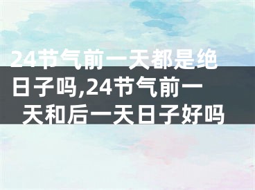 24节气前一天都是绝日子吗,24节气前一天和后一天日子好吗