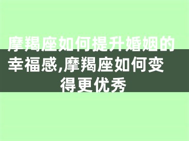 摩羯座如何提升婚姻的幸福感,摩羯座如何变得更优秀