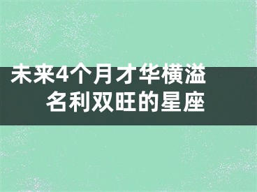 未来4个月才华横溢 名利双旺的星座