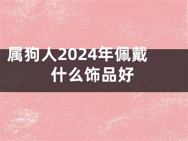 属狗人2024年佩戴什么饰品好