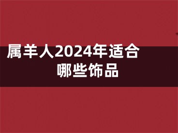 属羊人2024年适合哪些饰品