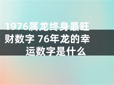 1976属龙终身最旺财数字 76年龙的幸运数字是什么