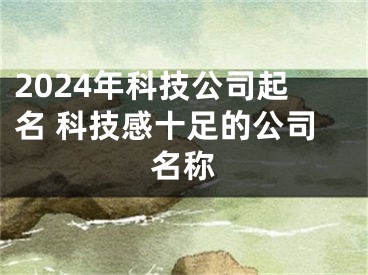 2024年科技公司起名 科技感十足的公司名称