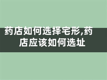 药店如何选择宅形,药店应该如何选址