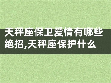 天秤座保卫爱情有哪些绝招,天秤座保护什么