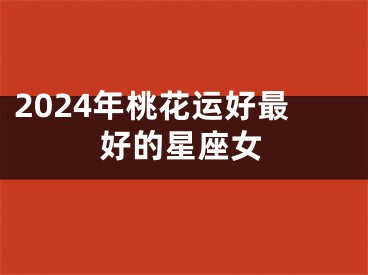 2024年桃花运好最好的星座女