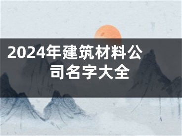 2024年建筑材料公司名字大全