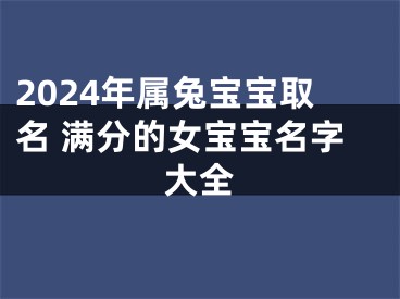 2024年属兔宝宝取名 满分的女宝宝名字大全