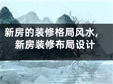 新房的装修格局风水,新房装修布局设计