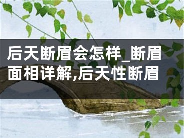 后天断眉会怎样_断眉面相详解,后天性断眉