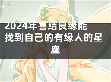 2024年喜结良缘能找到自己的有缘人的星座
