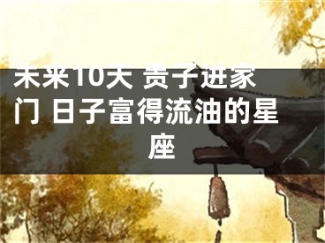 未来10天 贵子进家门 日子富得流油的星座