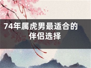 74年属虎男最适合的伴侣选择