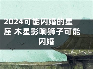 2024可能闪婚的星座 木星影响狮子可能闪婚