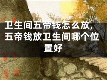 卫生间五帝钱怎么放,五帝钱放卫生间哪个位置好