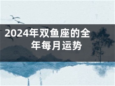 2024年双鱼座的全年每月运势