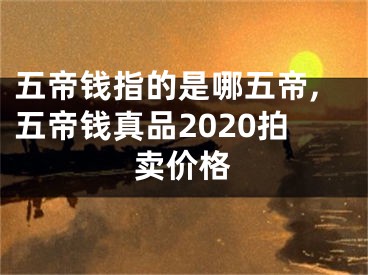 五帝钱指的是哪五帝,五帝钱真品2020拍卖价格