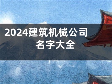 2024建筑机械公司名字大全