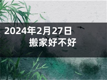 2024年2月27日搬家好不好