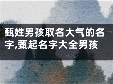 甄姓男孩取名大气的名字,甄起名字大全男孩