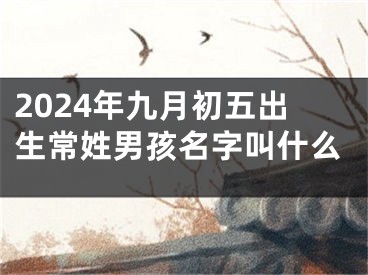 2024年九月初五出生常姓男孩名字叫什么