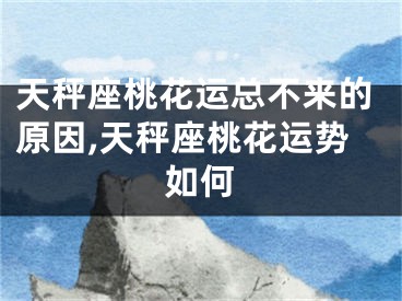 天秤座桃花运总不来的原因,天秤座桃花运势如何