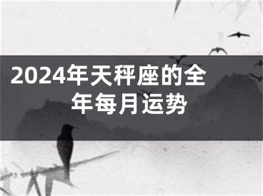 2024年天秤座的全年每月运势