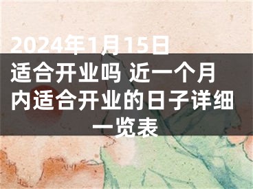 2024年1月15日适合开业吗 近一个月内适合开业的日子详细一览表