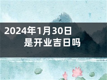 2024年1月30日是开业吉日吗