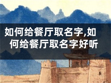 如何给餐厅取名字,如何给餐厅取名字好听