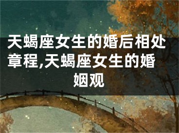 天蝎座女生的婚后相处章程,天蝎座女生的婚姻观