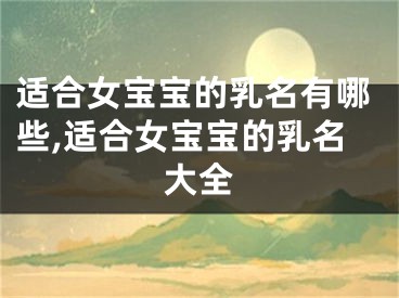 适合女宝宝的乳名有哪些,适合女宝宝的乳名大全