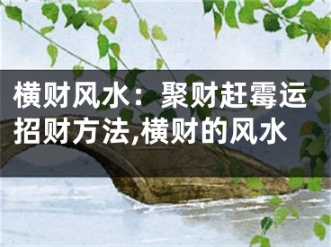 横财风水：聚财赶霉运招财方法,横财的风水