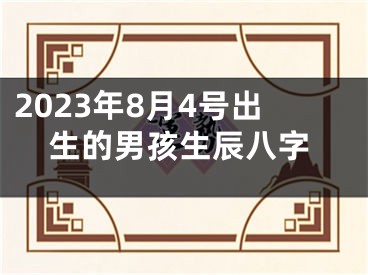 2023年8月4号出生的男孩生辰八字