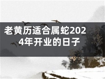 老黄历适合属蛇2024年开业的日子