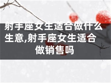 射手座女生适合做什么生意,射手座女生适合做销售吗