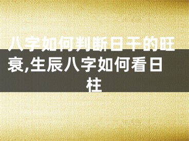 八字如何判断日干的旺衰,生辰八字如何看日柱