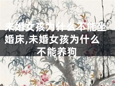 未婚女孩为什么不能坐婚床,未婚女孩为什么不能养狗