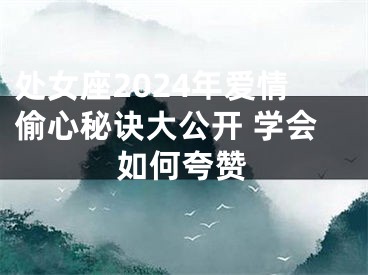 处女座2024年爱情偷心秘诀大公开 学会如何夸赞
