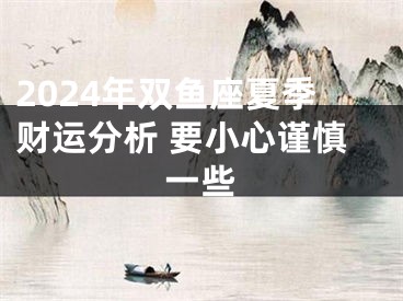 2024年双鱼座夏季财运分析 要小心谨慎一些