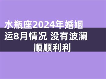 水瓶座2024年婚姻运8月情况 没有波澜顺顺利利