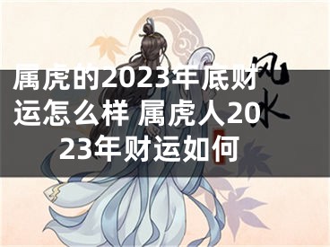 属虎的2023年底财运怎么样 属虎人2023年财运如何