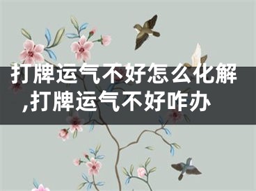 打牌运气不好怎么化解,打牌运气不好咋办